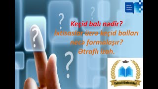 Keçid Balı Nədir?İxtisaslar Üzrə Keçid Balları Necə Formalaşır?Ətraflı Izah.