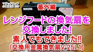 【番外編】レンジフードの換気扇を（V-25L1）に交換しました！素人でもできました。