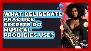 What Deliberate Practice Secrets Do Musical Prodigies Use? - The Musician Encyclopedia