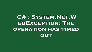 C# : System.Net.WebException: The operation has timed out