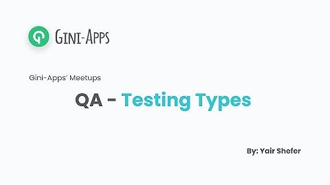 QA Testing Types - Gini-Apps Meetup