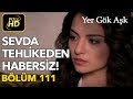 Yer Gök Aşk 111. Bölüm / Full HD (Tek Parça) - Sevda Tehlikeden Habersiz