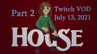 HOUSE | Part 2 | Twitch VOD July 13, 2021