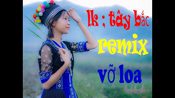 LK Nhạc Tây Bắc Remix Căng Vỡ Loa Bass - Nhạc Sống Tây Bắc Vùng Cao Mới Nhất