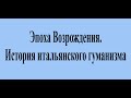 Эпоха Возрождения  История итальянского гуманизма