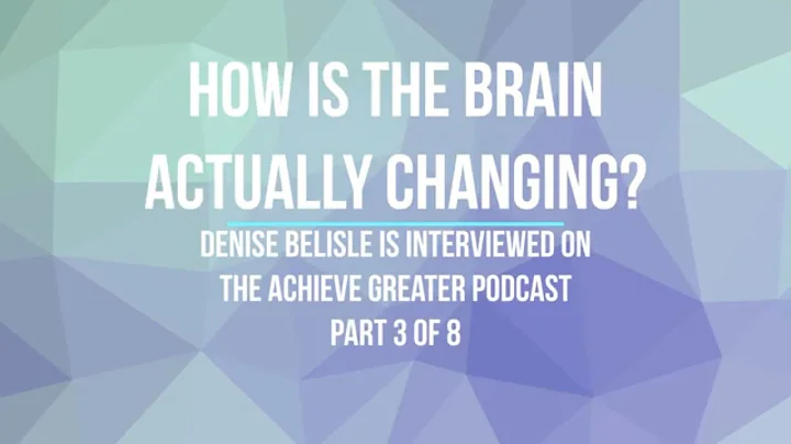 Part 3 - How is the brain actually changing? - Denise Belisle interview on Achieve Greater