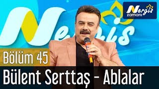 Nergis Zamanı 45. Bölüm - Bülent Serttaş - Ablalar