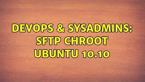 DevOps & SysAdmins: SFTP Chroot Ubuntu 10.10 (2 Solutions!!)