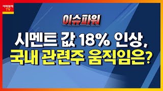 시멘트 값 18% 인상, 국내 관련주 움직임은_이슈 파워 (20220105)