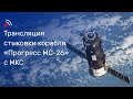 Трансляция стыковки грузового корабля «Прогресс МС-26» и МКС