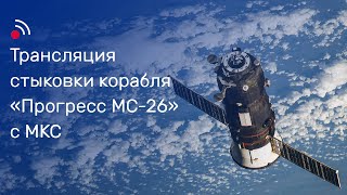Трансляция Стыковки Грузового Корабля «Прогресс Мс-26» И Мкс