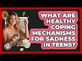 What Are Healthy Coping Mechanisms For Sadness In Teens? - Teenager Guide to Life