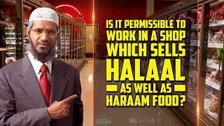Is it Permissible to Work in a Shop which Sells Halaal as well as Haraam Food? — Dr Zakir Naik