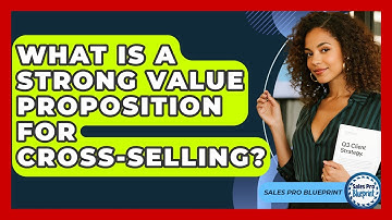 What Is A Strong Value Proposition For Cross-selling? - Sales Pro Blueprint