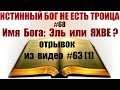 #68 Имя Бога: Эль или ЯХВЕ? вырезка из видео #63(часть1)