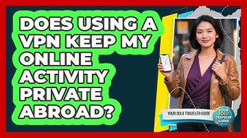 Does Using a VPN Keep My Online Activity Private Abroad?