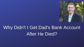 Why am I not getting my Dad's bank account after he died?