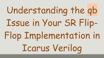 Understanding the qb Issue in Your SR Flip-Flop Implementation in Icarus Verilog