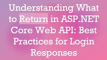 Understanding What to Return in ASP.NET Core Web API: Best Practices for Login Responses