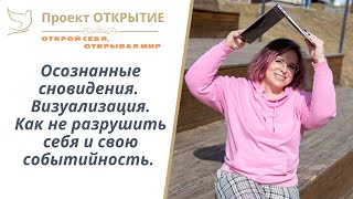 Осознанные сновидения. Визуализация. Как не разрушить себя и свою событийность.