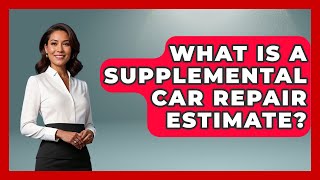What Is A Supplemental Car Repair Estimate - Auto Coverage Explained