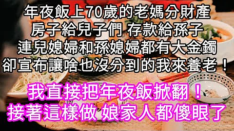 年夜飯上70歲的老媽分財產房子給兒子們 存款給孫子連兒媳婦和孫媳婦都有大金鐲卻宣布讓啥也沒分到的我來養老！我直接把年夜飯掀翻！#心書時光 #為人處事 #生活經驗 #情感故事 #唯美頻道 #爽文 - 天天要聞