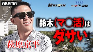 「いつか来ると思ってた」宿命のvs鈴木戦！マ●活を全否定＆平本は「あいつプライドないの？笑」｜9.25 超RIZIN & RIZIN38 アベマPPVで全試合生中継！