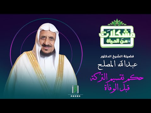 حكم تقسيم التركة قبل الوفاة د عبدالله المصلح