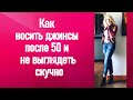 Как носить джинсы после 50 и не выглядеть скучно