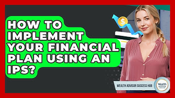 How To Implement Your Financial Plan Using An IPS? - Wealth Advisor Success Hub