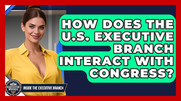 How Does the U.S. Executive Branch Interact With Congress? | Inside the Executive Branch