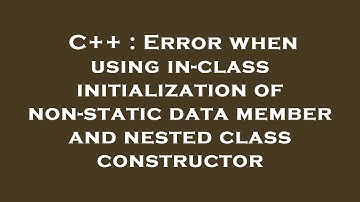 C++ : Error when using in-class initialization of non-static data member and nested class constructo