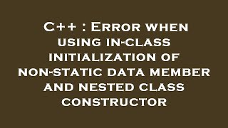 Famous C++ : Error when using in-class initialization of non-static data member and nested class constructo Profile