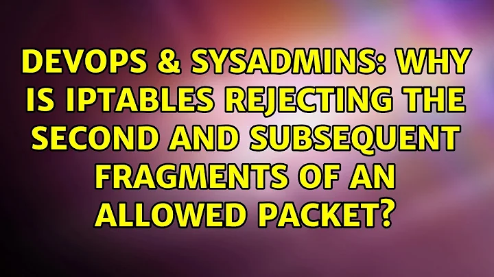 Why is iptables rejecting the second and subsequent fragments of an allowed packet?