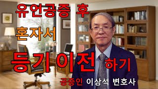 유언공증 후 유언자 사망시 수증자 혼자서 조용히 등기 이전하는 방법, 부모 재산 조용히 물려받기, 공증인 이상석 변호사 02-595-9898
