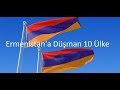 Ermenistan'a Düşman 10 Ülke