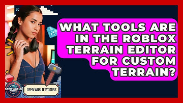 What Tools Are In The Roblox Terrain Editor For Custom Terrain? - Open World Tycoons