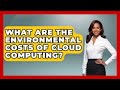 What Are The Environmental Costs Of Cloud Computing? - Tech Terms Explained