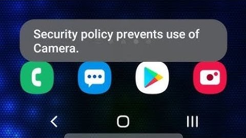 How do I fix security policy prevents use of camera on all samsung galaxy android phone 2022