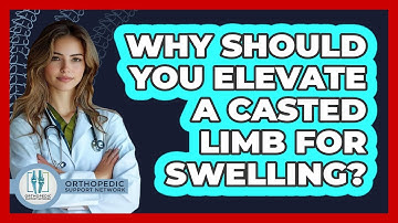 Why Should You Elevate A Casted Limb For Swelling? - Orthopedic Support Network