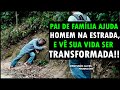 PAI DE FAMÍLIA AJUDA HOMEM NA ESTRADA,  E VÊ SUA VIDA SER TRANSFORMADA!!