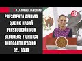 Presidenta afirma que no habrá persecución por bloqueos y critica mercantilización del agua