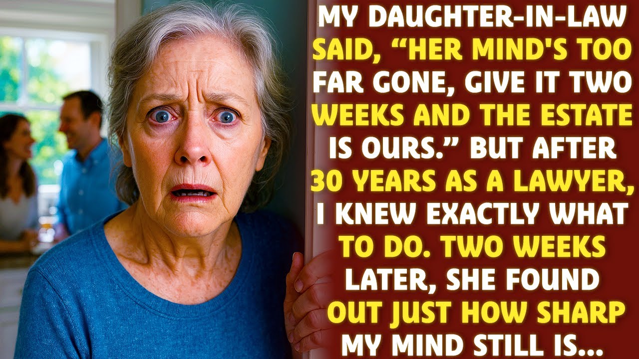 My daughter-in-law said “Her mind's too far gone, two weeks and it's ours.” She didn't know I was a