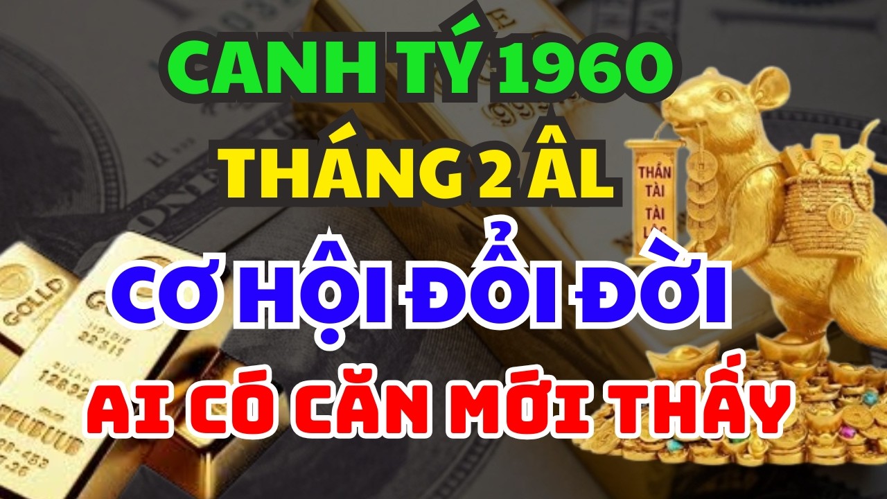 CHỈ AI ĐỦ CĂN MỚI THẤY: Cơ Hội Đổi Đời Tuổi  CANH TÝ 1960  Tháng 2 Âm Lịch – 3 Bước Ngoặt Bí Ẩn