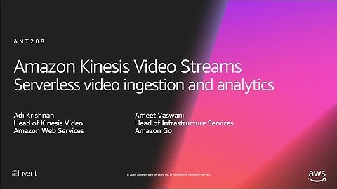AWS re:Invent 2018: Serverless Video Ingestion & Analytics with Amazon Kinesis Video Streams ANT208