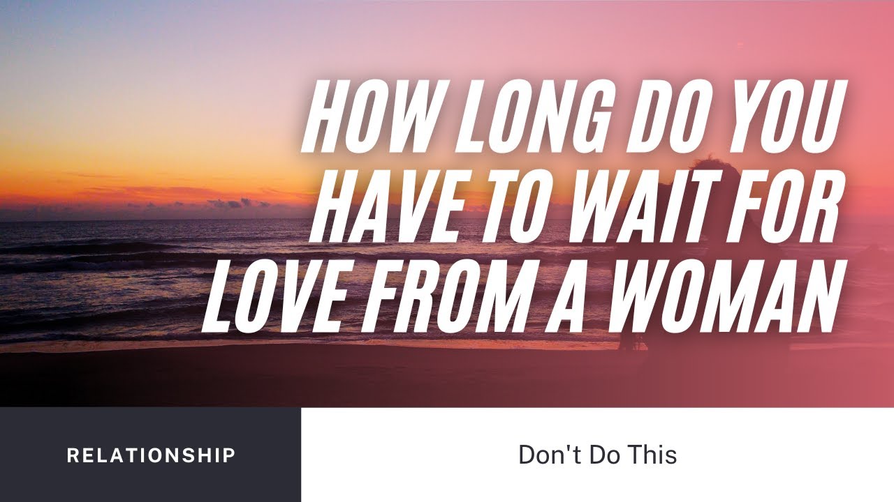 How Long Do You Have To Wait For Love From a Woman YouTube