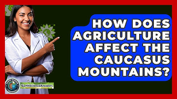 How Does Agriculture Affect The Caucasus Mountains? - Earth Science Answers