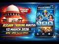 12 March 2026 Current Affairs | Assam Tribune Analysis | APSC ,UPSC, SSC &amp; One Day Exam Special 🔥