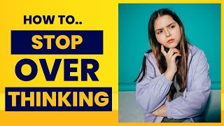Overthinking : Are You Thinking Too Much? Here's How to Stop