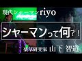 【ゲスト：シャーマンriyoさん】シャーマンって何？！山下智道が現代シャーマンに聞いてみた！